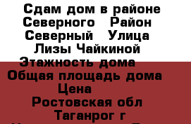 Сдам дом в районе Северного › Район ­ Северный › Улица ­ Лизы Чайкиной › Этажность дома ­ 1 › Общая площадь дома ­ 50 › Цена ­ 10 000 - Ростовская обл., Таганрог г. Недвижимость » Дома, коттеджи, дачи аренда   . Ростовская обл.,Таганрог г.